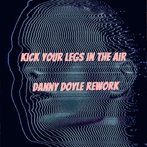 Kick Your Legs In The Air - Danny Doyle rework (Free Download)