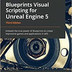 (Download❤️eBook)✔️ Blueprints Visual Scripting for Unreal Engine 5: Unleash the true power of Bluep