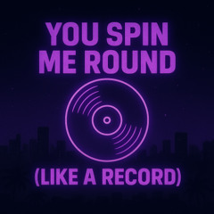 You Spin Me Round Like a Record