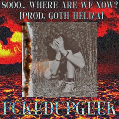 Sooo… where are we now?[Prod. goth helma]