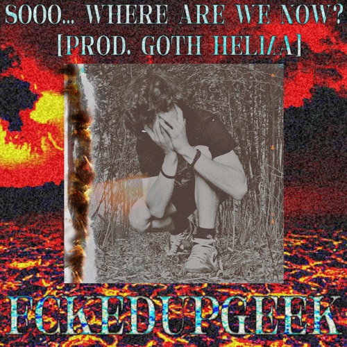 Sooo… where are we now?[Prod. goth helma]