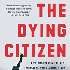 VIEW EPUB 📭 The Dying Citizen: How Progressive Elites, Tribalism, and Globalization