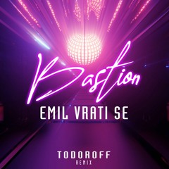 Bastion - Emil Vrati Se (Todoroff Remix)