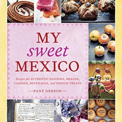 ACCESS EPUB 📗 My Sweet Mexico: Recipes for Authentic Pastries, Breads, Candies, Beve