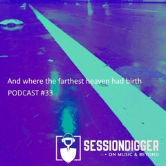 SESSIONDIGGER PODCAST #33 - And where the farthest heaven had birth