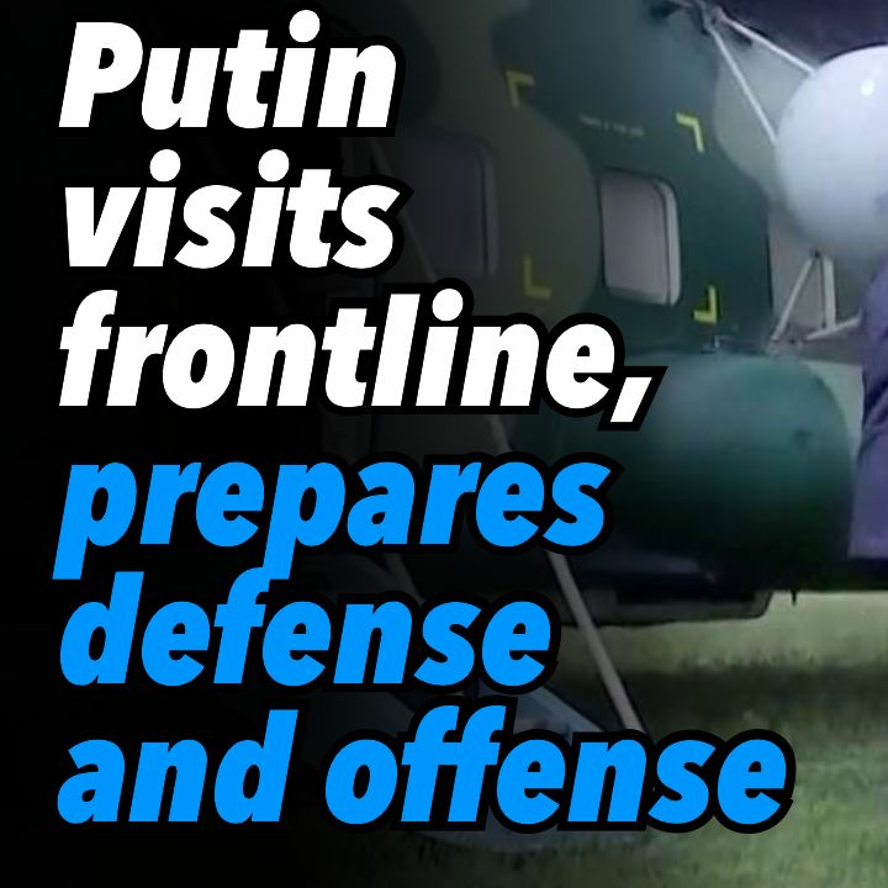 Putin visits frontline, prepares defense and offense