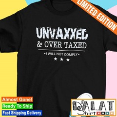 Unvaxxed and overtaxed I will not comply shirt