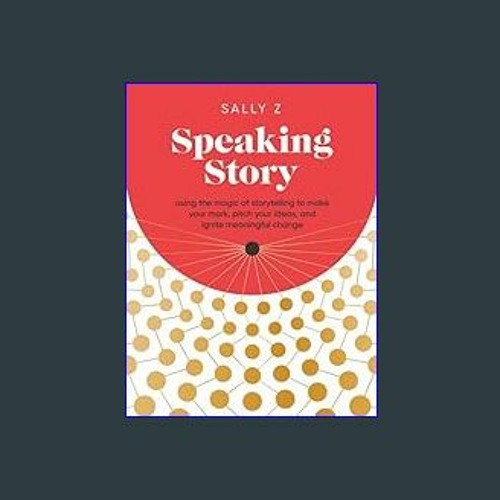 PDF ✨ Speaking Story: Using the Magic of Storytelling to Make Your Mark, Pitch Your Ideas, and Ign