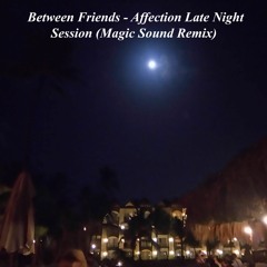 Between Friends - Affection Late Night Session (Magic Sound Remix)