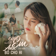 Còn Em Anh Bỏ Cho Ai