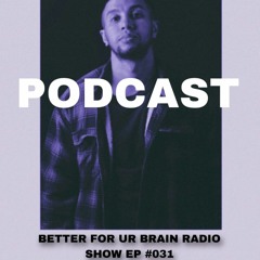 BETTER FOR YOUR BRAIN RADIO SHOW EP31