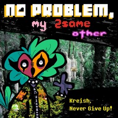 [PIPEJAM2]  Kreish; Never Give Up!||(No Problem, My2SameOther)