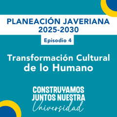 Transformación cultural de lo humano | Planeación Javeriana Ep. 4