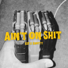 “Aint On Shit” by Skotty x Kip