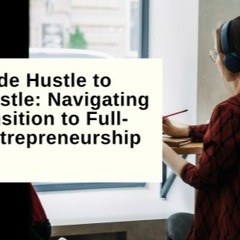 From Side Hustle To Main Hustle: Navigating The Transition To Full - Time Entrepreneurship