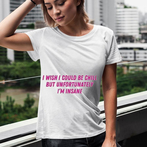 I Wish I Could Be Chill But Unfortunately I’m Insane Shirt