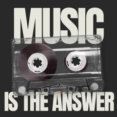 MUSIC IS THE ANSWER