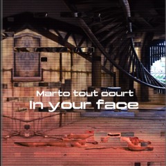 Marto tout court /in your face /