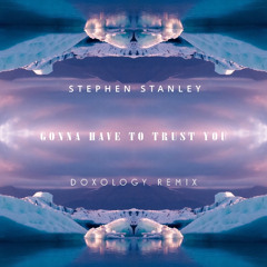 Gonna have to trust you-Stephen Stanley (DOXOLOGY Remix)