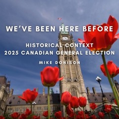Mike Donison - We've Been Here Before: Historical Context of the 2025 Canadian General Election