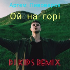 Артем Пивоваров - Ой На Горі (DJ KIPS Remix)