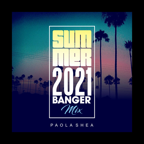 PAOLA SHEA 2021 SUMMER BANGER MIX