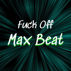 FUCK OFF MAX BEAT