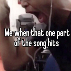 When that one part of the song hits