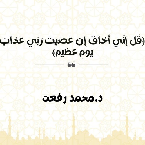 قُل إِنّي أَخافُ إِن عَصَيتُ رَبّي عَذابَ يَومٍ عَظيمٍ | د. محمد رفعت
