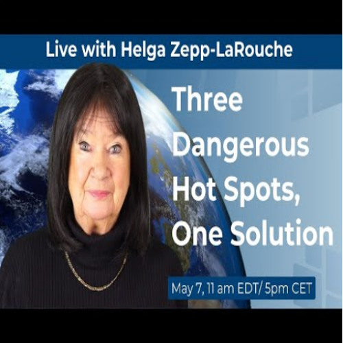 May 7th – Live with Helga Zepp-LaRouche Three Dangerous Hot Spots, One Solution