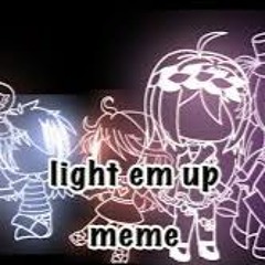 Light Em Up Meme