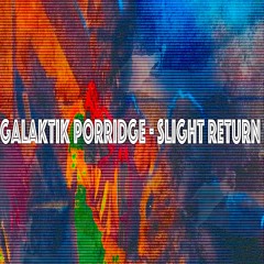Galaktik Porridge-Slight Return