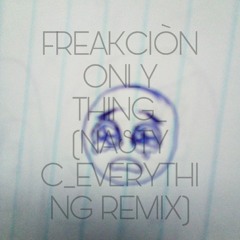 FREAKCIÒN- Only Thing_Nasty C Everything remix