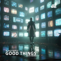 Black Hertz - GOOD THINGS (TAITO Remix)
