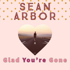 Sean Arbor - Glad You're Gone