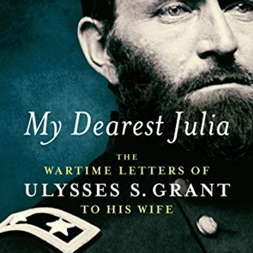 [Get] [EBOOK EPUB KINDLE PDF] My Dearest Julia: The Wartime Letters of Ulysses S. Grant to His Wife