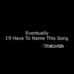 Eventually I'll Have To Name This Song