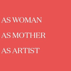 AS WOMAN, AS MOTHER, AS ARTIST