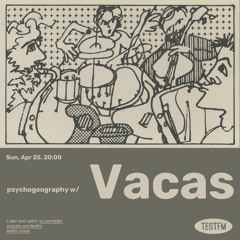 psychogeography w/ Vacas @ TESTFM — 25/04/2021