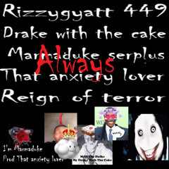 Always (With Drake with the cake, Marmaduke serplus, that anxiety lover & YUNG REIGN OF TERROR UPON THE OPPOSITTIONS)