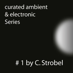 (2022) Curated ambient & electronic Series # 1 / C. Strobel