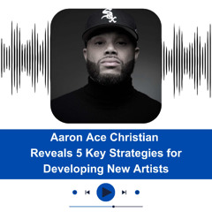 Aaron Ace Christian Reveals 5 Key Strategies for Developing New Artists