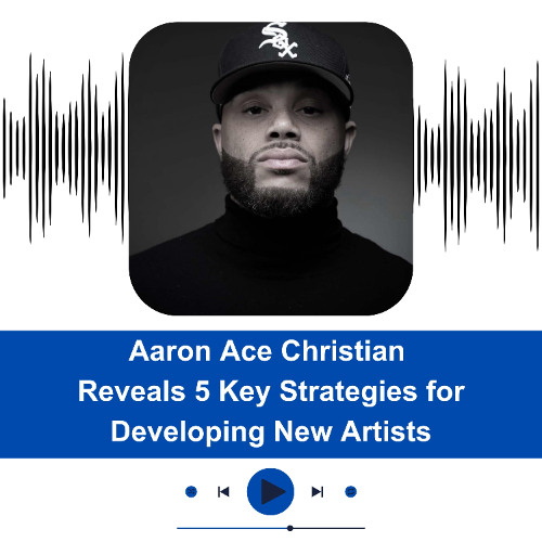 Aaron Ace Christian Reveals 5 Key Strategies for Developing New Artists