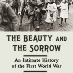 VIEW PDF 💓 The Beauty and the Sorrow: An Intimate History of the First World War by