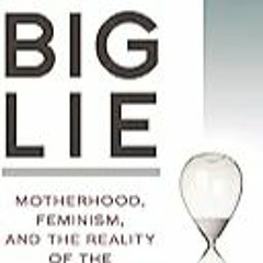 FREE B.o.o.k (Medal Winner) The Big Lie: Motherhood,  Feminism,  and the Reality of the Biological