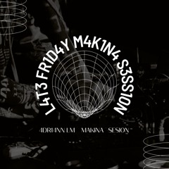 LATE FRIDAY MAKINA SESSION