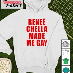 Reneé Chella Made Me Gay shirt
