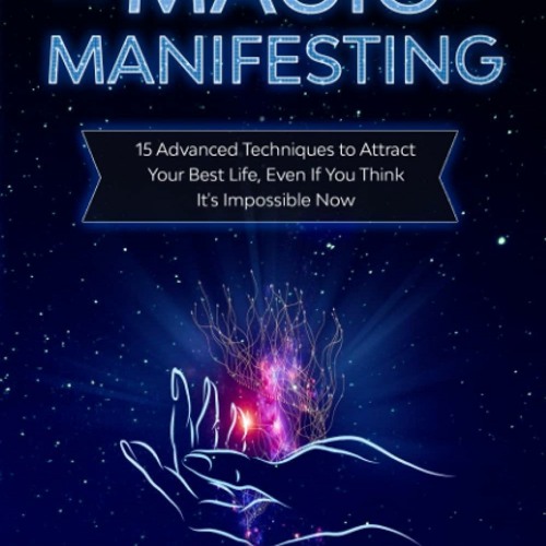 Download The Magic of Manifesting: 15 Advanced Techniques To Attract Your Best