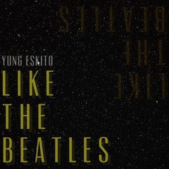 yung eSKito - Like The Beatles