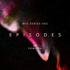 E P I S O D E S Mix Series 002 - Powlina